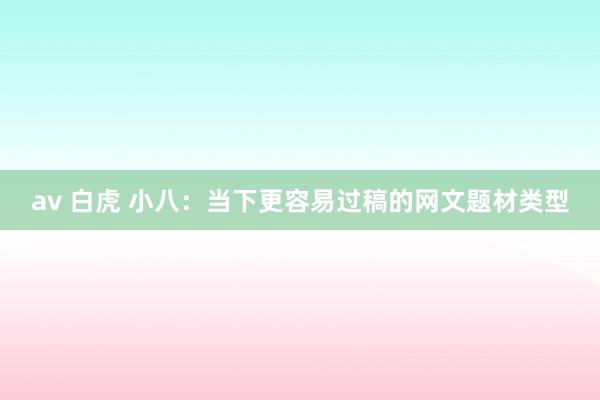av 白虎 小八：当下更容易过稿的网文题材类型