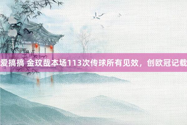 爱搞搞 金玟哉本场113次传球所有见效，创欧冠记载