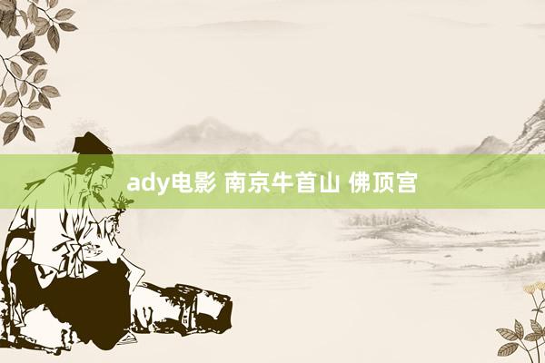 ady电影 南京牛首山 佛顶宫