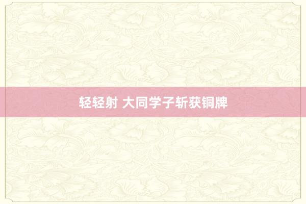 轻轻射 大同学子斩获铜牌
