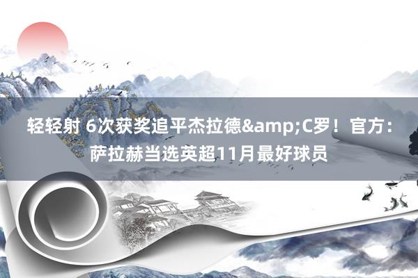 轻轻射 6次获奖追平杰拉德&C罗！官方：萨拉赫当选英超11月最好球员