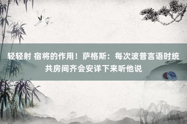 轻轻射 宿将的作用！萨格斯：每次波普言语时统共房间齐会安详下来听他说