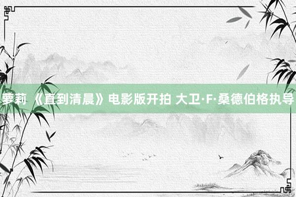 萝莉 《直到清晨》电影版开拍 大卫·F·桑德伯格执导