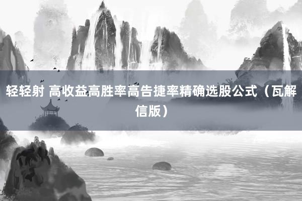 轻轻射 高收益高胜率高告捷率精确选股公式（瓦解信版）