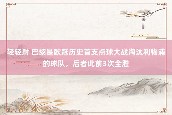 轻轻射 巴黎是欧冠历史首支点球大战淘汰利物浦的球队，后者此前3次全胜