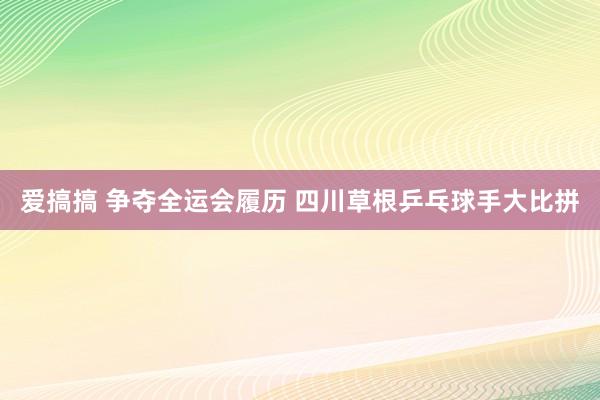 爱搞搞 争夺全运会履历 四川草根乒乓球手大比拼