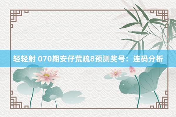 轻轻射 070期安仔荒疏8预测奖号：连码分析