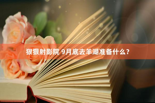 狠狠射影院 9月底去羊湖准备什么？