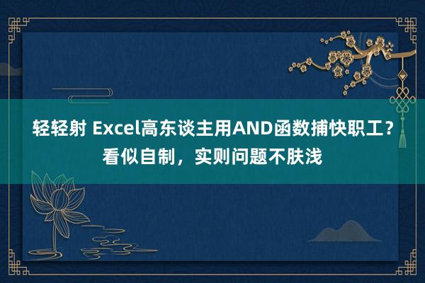 轻轻射 Excel高东谈主用AND函数捕快职工？看似自制，实则问题不肤浅