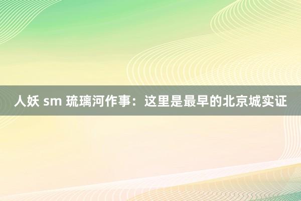 人妖 sm 琉璃河作事：这里是最早的北京城实证