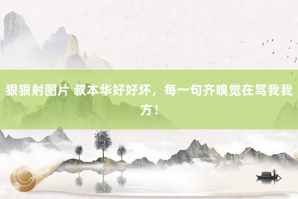 狠狠射图片 叔本华好好坏，每一句齐嗅觉在骂我我方！