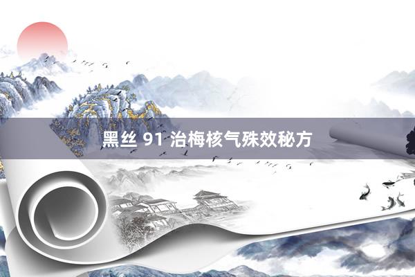 黑丝 91 治梅核气殊效秘方
