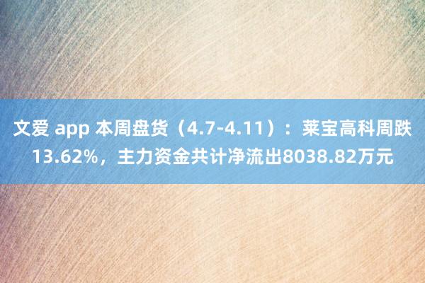 文爱 app 本周盘货（4.7-4.11）：莱宝高科周跌13.62%，主力资金共计净流出8038.82万元