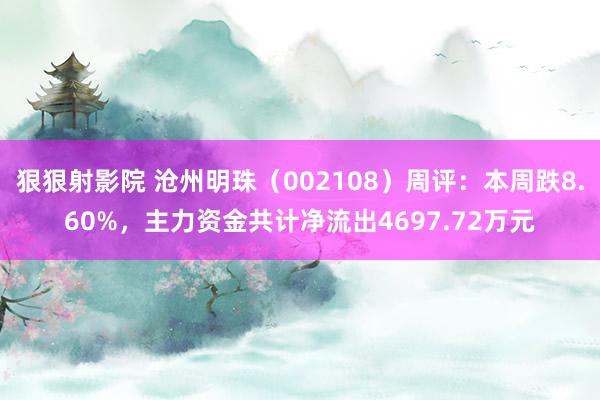 狠狠射影院 沧州明珠（002108）周评：本周跌8.60%，主力资金共计净流出4697.72万元