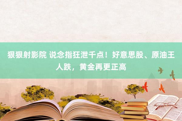 狠狠射影院 说念指狂泄千点！好意思股、原油王人跌，黄金再更正高