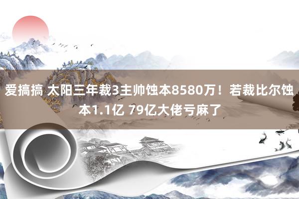 爱搞搞 太阳三年裁3主帅蚀本8580万！若裁比尔蚀本1.1亿 79亿大佬亏麻了