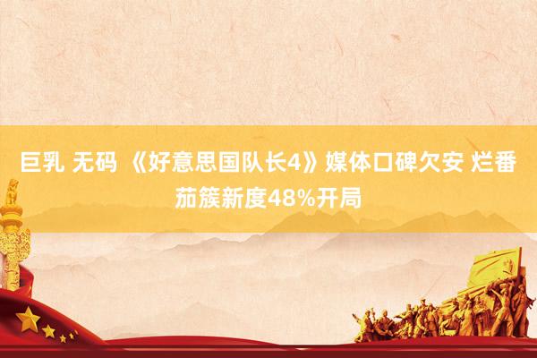 巨乳 无码 《好意思国队长4》媒体口碑欠安 烂番茄簇新度48%开局