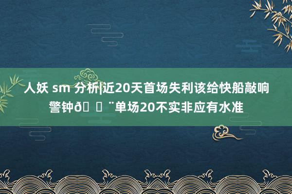 人妖 sm 分析|近20天首场失利该给快船敲响警钟🚨单场20不实非应有水准