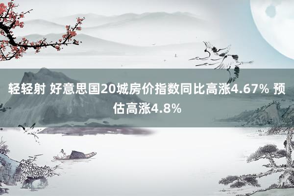轻轻射 好意思国20城房价指数同比高涨4.67% 预估高涨4.8%